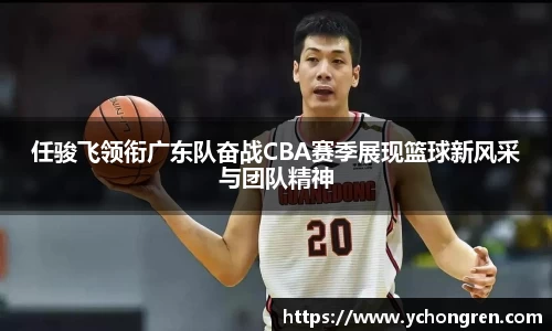 任骏飞领衔广东队奋战CBA赛季展现篮球新风采与团队精神