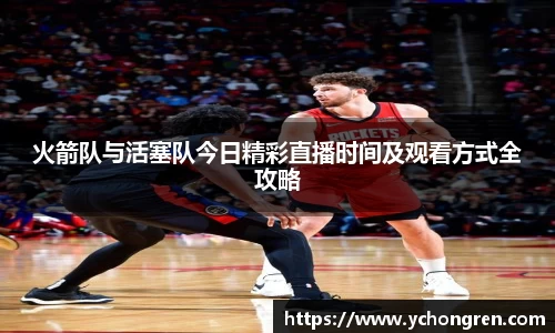 火箭队与活塞队今日精彩直播时间及观看方式全攻略