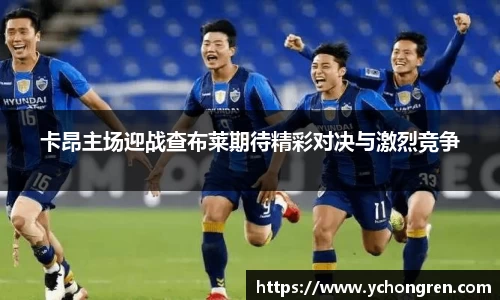 卡昂主场迎战查布莱期待精彩对决与激烈竞争