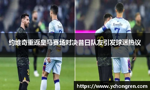 约维奇重返皇马赛场对决昔日队友引发球迷热议