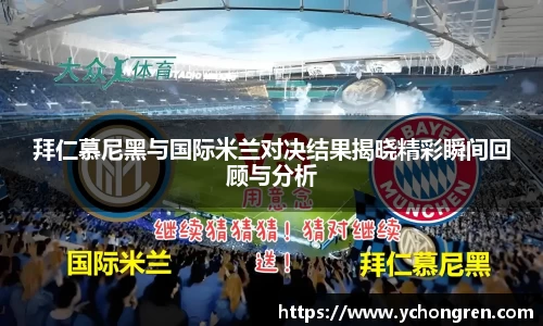 拜仁慕尼黑与国际米兰对决结果揭晓精彩瞬间回顾与分析