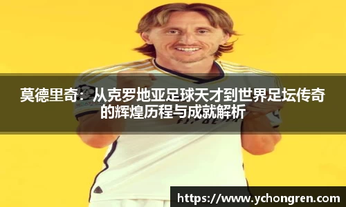 莫德里奇：从克罗地亚足球天才到世界足坛传奇的辉煌历程与成就解析
