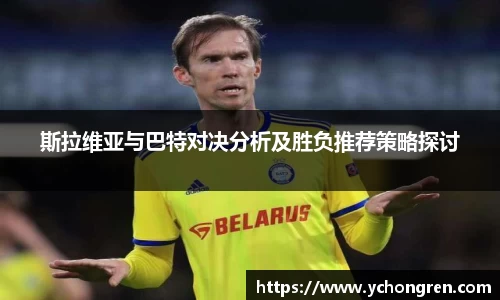 斯拉维亚与巴特对决分析及胜负推荐策略探讨