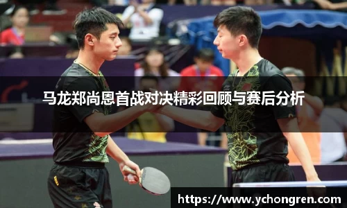 马龙郑尚恩首战对决精彩回顾与赛后分析