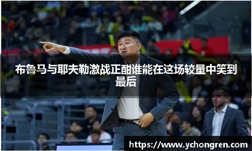 布鲁马与耶夫勒激战正酣谁能在这场较量中笑到最后