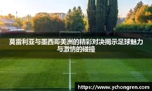 莫雷利亚与墨西哥美洲的精彩对决揭示足球魅力与激情的碰撞