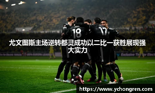 尤文图斯主场逆转都灵成功以二比一获胜展现强大实力