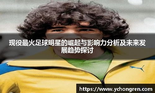 现役最火足球明星的崛起与影响力分析及未来发展趋势探讨