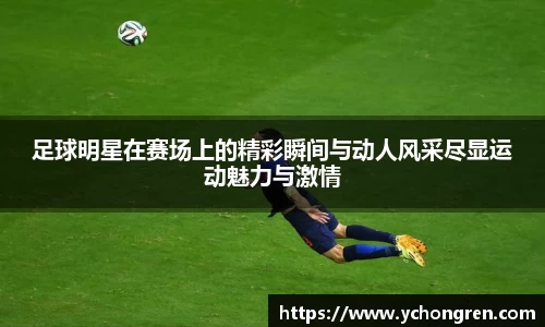 足球明星在赛场上的精彩瞬间与动人风采尽显运动魅力与激情