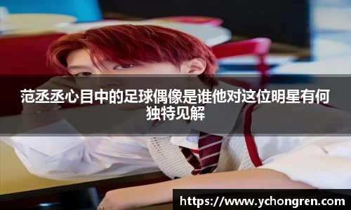 范丞丞心目中的足球偶像是谁他对这位明星有何独特见解