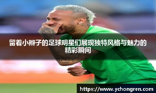 留着小辫子的足球明星们展现独特风格与魅力的精彩瞬间
