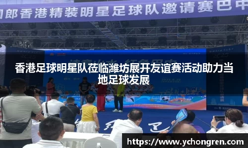香港足球明星队莅临潍坊展开友谊赛活动助力当地足球发展