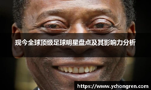 现今全球顶级足球明星盘点及其影响力分析